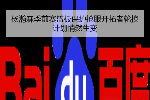 杨瀚森季前赛篮板保护抢眼开拓者轮换计划悄然生变（MILAN）
