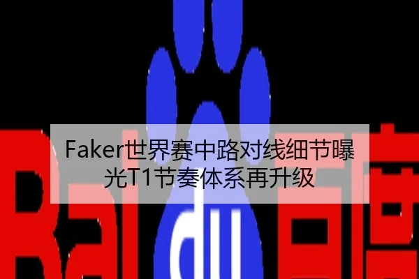 Faker世界赛中路对线细节曝光T1节奏体系再升级（MILAN）